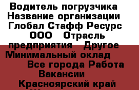 Водитель погрузчика › Название организации ­ Глобал Стафф Ресурс, ООО › Отрасль предприятия ­ Другое › Минимальный оклад ­ 25 000 - Все города Работа » Вакансии   . Красноярский край,Железногорск г.